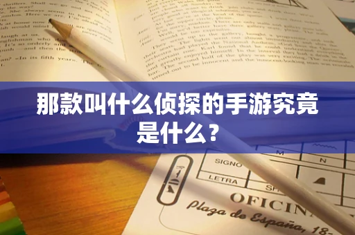 那款叫什么侦探的手游究竟是什么？