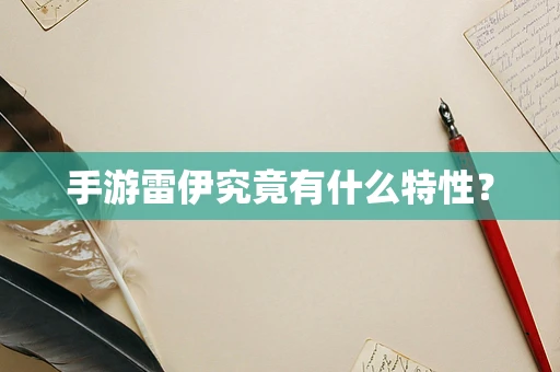 手游雷伊究竟有什么特性？