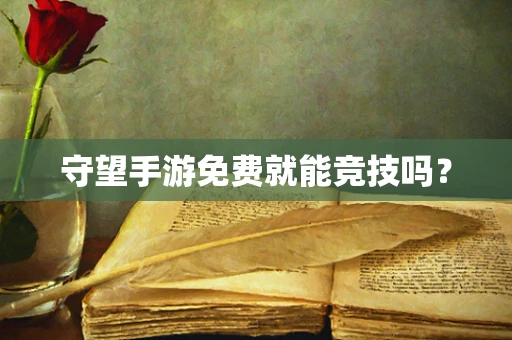 守望手游免费就能竞技吗？