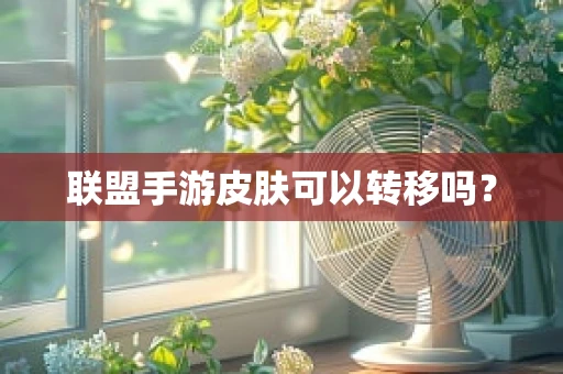 联盟手游皮肤可以转移吗？