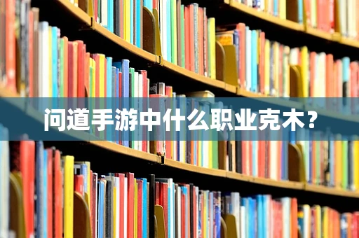 问道手游中什么职业克木？