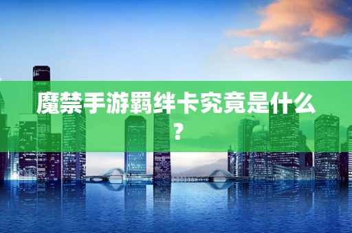 魔禁手游羁绊卡究竟是什么？