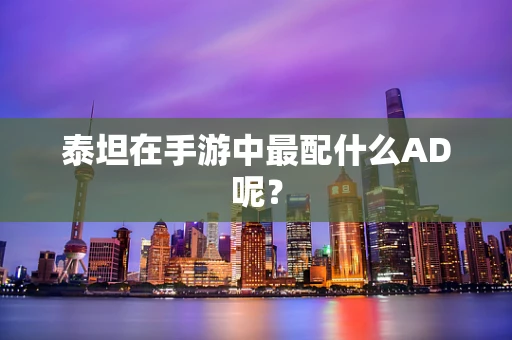 泰坦在手游中最配什么AD呢？