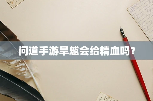 问道手游旱魃会给精血吗？