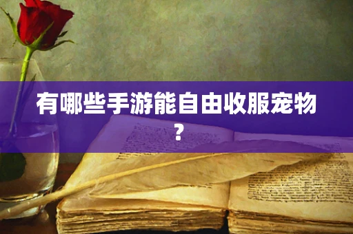 有哪些手游能自由收服宠物？