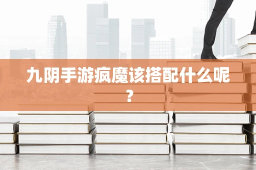 九阴手游疯魔该搭配什么呢？