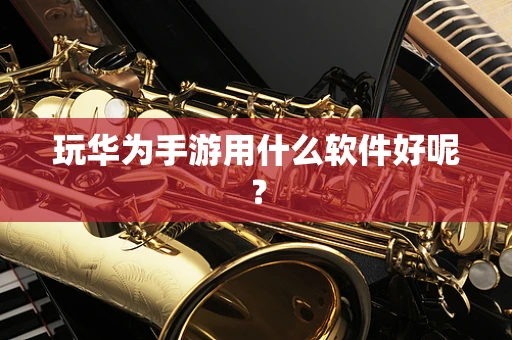 玩华为手游用什么软件好呢？