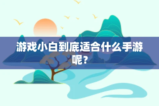 游戏小白到底适合什么手游呢？