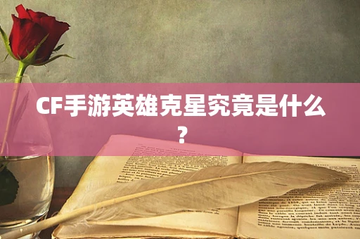 CF手游英雄克星究竟是什么？