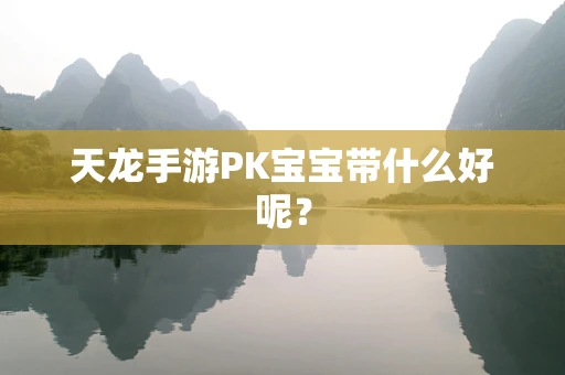 天龙手游PK宝宝带什么好呢？