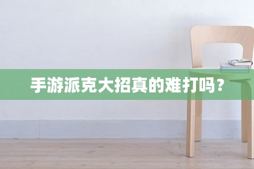 手游派克大招真的难打吗？