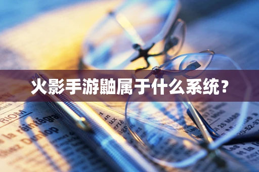 火影手游鼬属于什么系统？