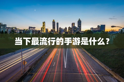 当下最流行的手游是什么？