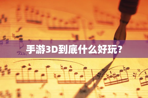 手游3D到底什么好玩？