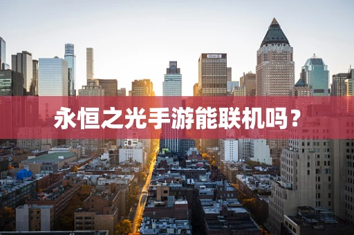 永恒之光手游能联机吗？