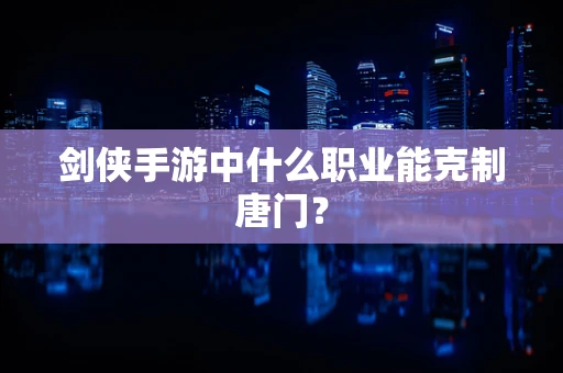 剑侠手游中什么职业能克制唐门？