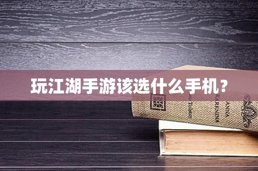 玩江湖手游该选什么手机？