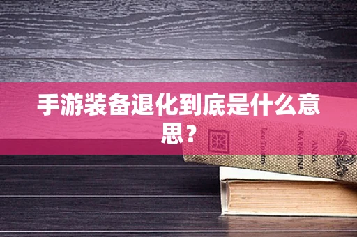 手游装备退化到底是什么意思？