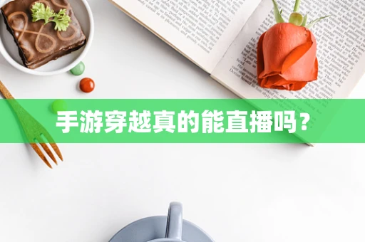 手游穿越真的能直播吗？