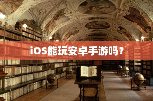 iOS能玩安卓手游吗？