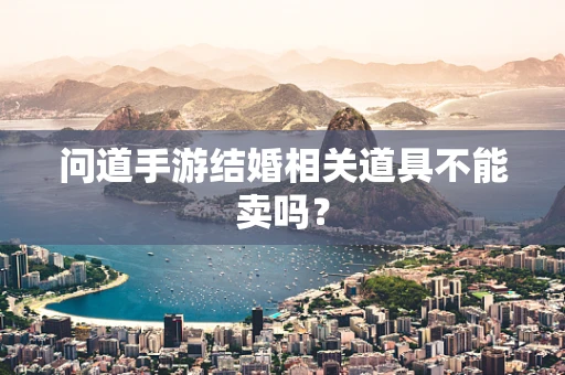 问道手游结婚相关道具不能卖吗？