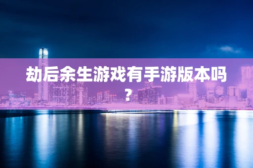 劫后余生游戏有手游版本吗？