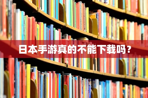 日本手游真的不能下载吗？