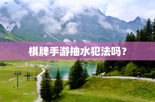 棋牌手游抽水犯法吗？