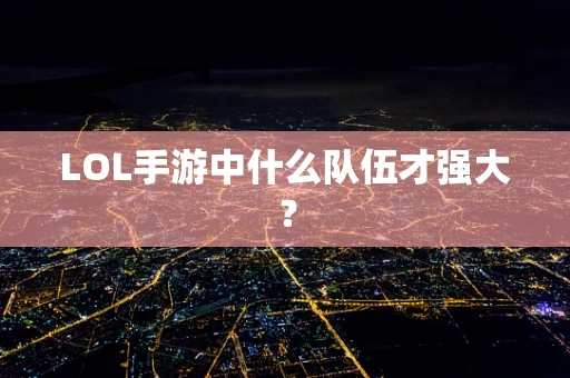 LOL手游中什么队伍才强大？