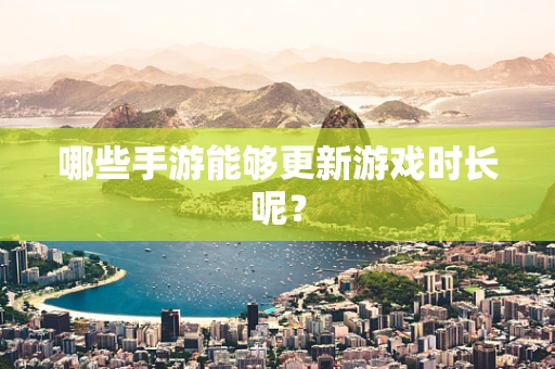 哪些手游能够更新游戏时长呢？