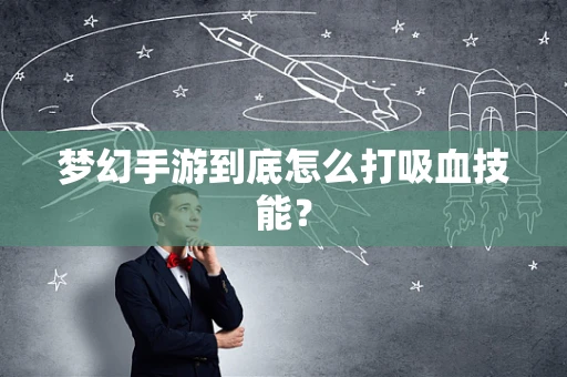 梦幻手游到底怎么打吸血技能？
