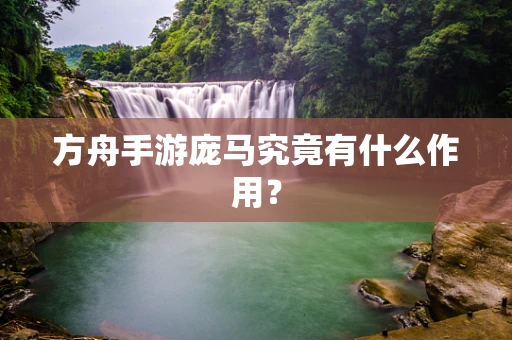 方舟手游庞马究竟有什么作用？