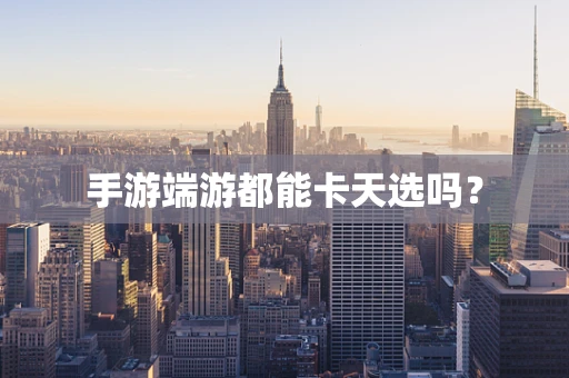 手游端游都能卡天选吗？