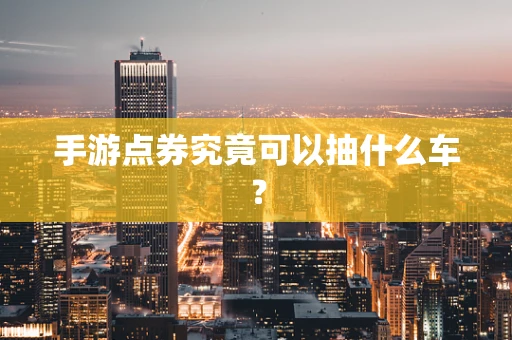手游点券究竟可以抽什么车？