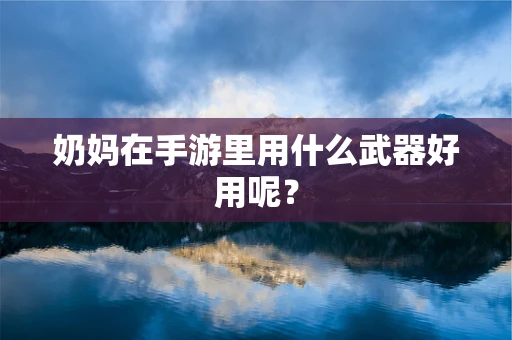 奶妈在手游里用什么武器好用呢？
