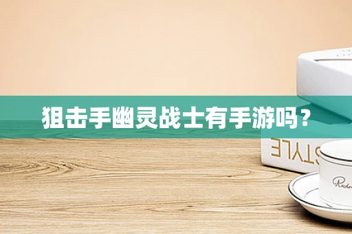 狙击手幽灵战士有手游吗？