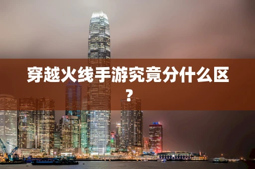 穿越火线手游究竟分什么区？