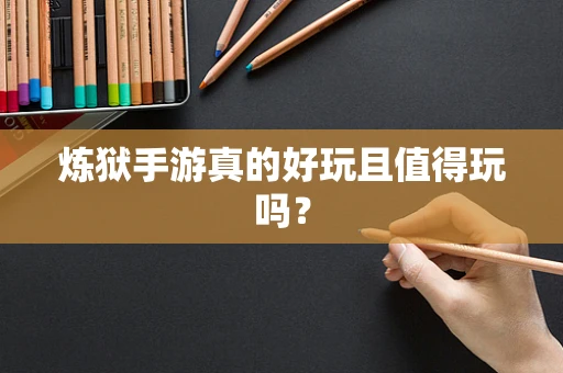 炼狱手游真的好玩且值得玩吗？