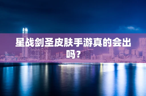 星战剑圣皮肤手游真的会出吗？