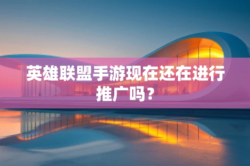 英雄联盟手游现在还在进行推广吗？