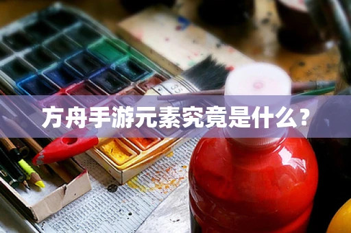 方舟手游元素究竟是什么？