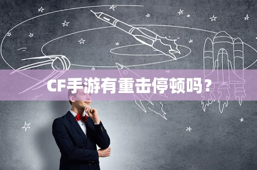 CF手游有重击停顿吗？