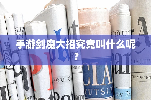 手游剑魔大招究竟叫什么呢？