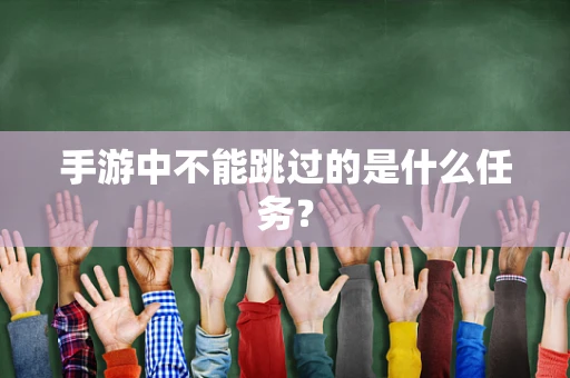 手游中不能跳过的是什么任务？