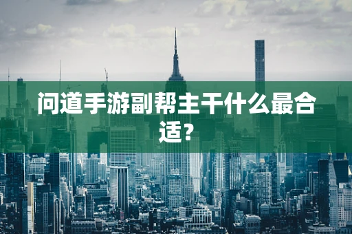 问道手游副帮主干什么最合适？