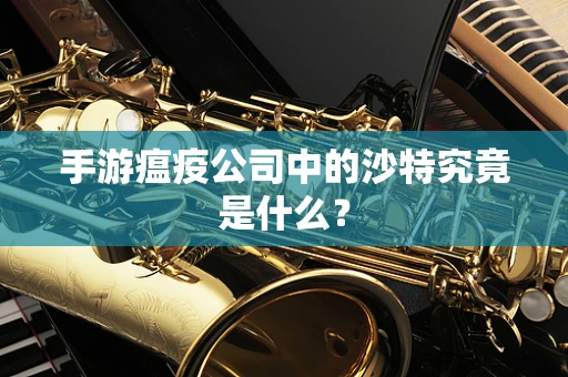 手游瘟疫公司中的沙特究竟是什么？