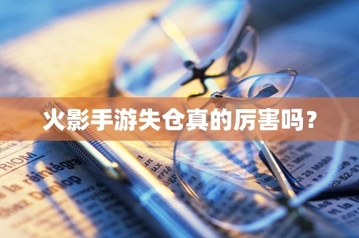 火影手游失仓真的厉害吗？