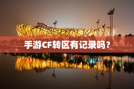 手游CF转区有记录吗？
