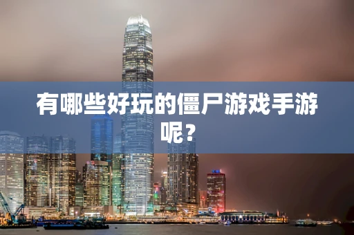 有哪些好玩的僵尸游戏手游呢？