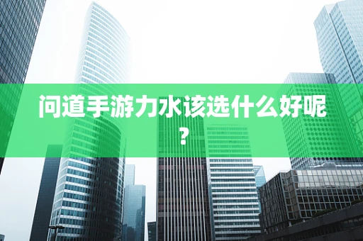 问道手游力水该选什么好呢？